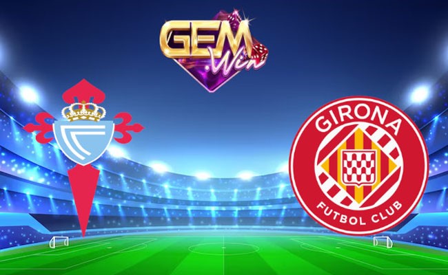 Gemwin Soi kèo bóng đá - Celta Vigo vs Girona La Liga 28/01/2024 20:00 Chủ nhật
